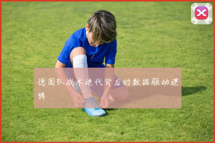德国队战术迭代背后的数据驱动逻辑