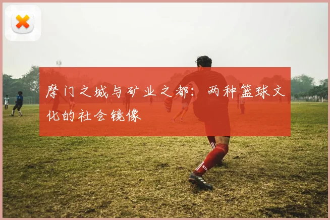 摩门之城与矿业之都：两种篮球文化的社会镜像