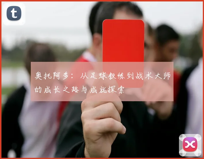 奥托阿多：从足球教练到战术大师的成长之路与成就探索