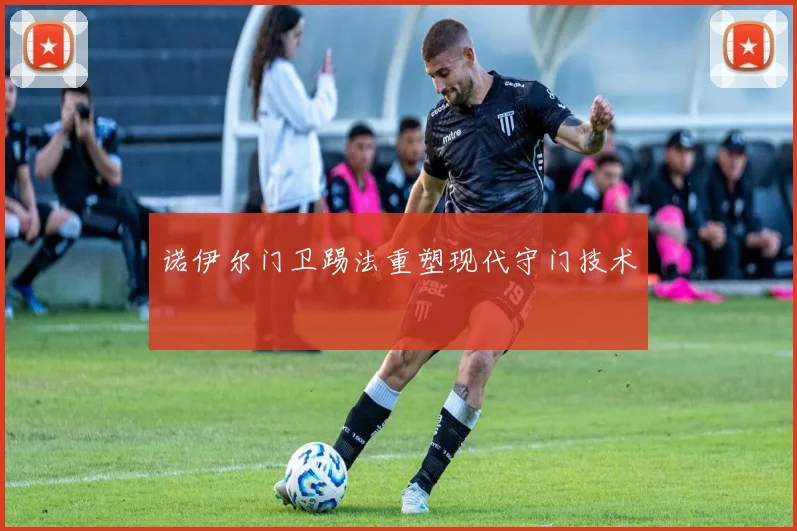 诺伊尔门卫踢法重塑现代守门技术