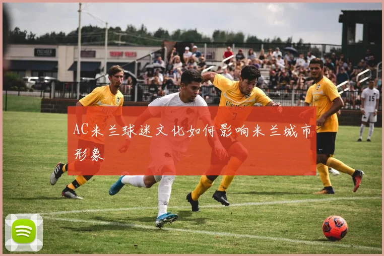 AC米兰球迷文化如何影响米兰城市形象