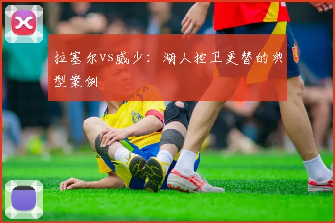 拉塞尔vs威少：湖人控卫更替的典型案例
