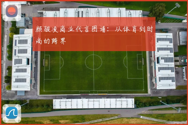 颜骏凌商业代言图谱：从体育到时尚的跨界