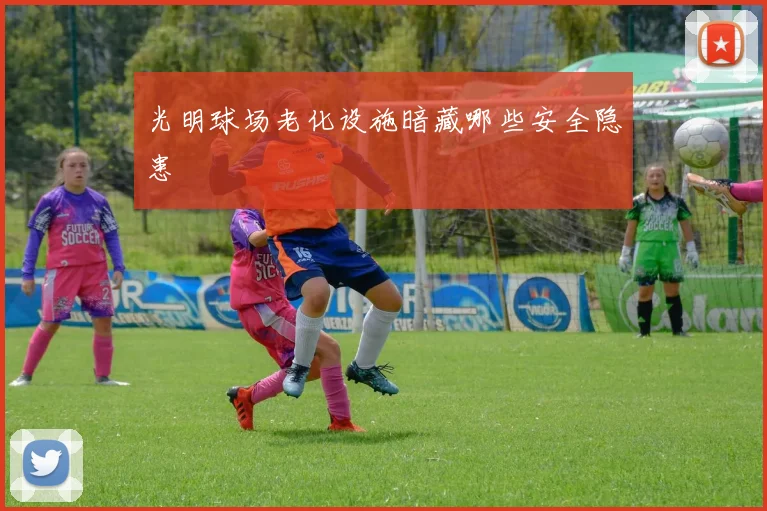 光明球场老化设施暗藏哪些安全隐患