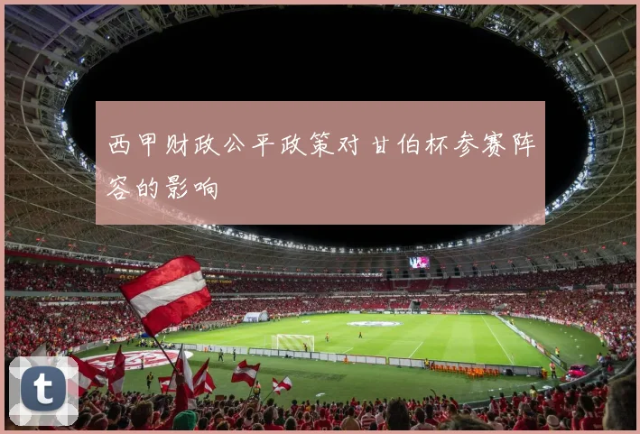 西甲财政公平政策对甘伯杯参赛阵容的影响