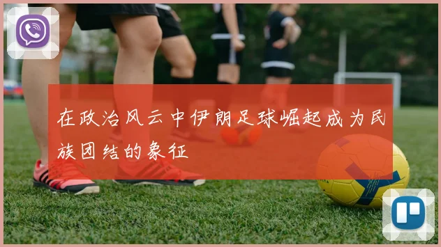 在政治风云中伊朗足球崛起成为民族团结的象征