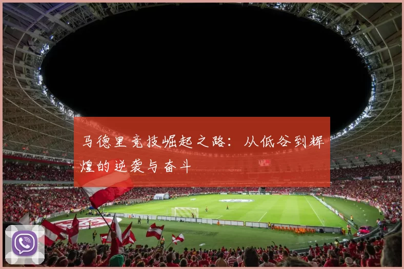 马德里竞技崛起之路：从低谷到辉煌的逆袭与奋斗