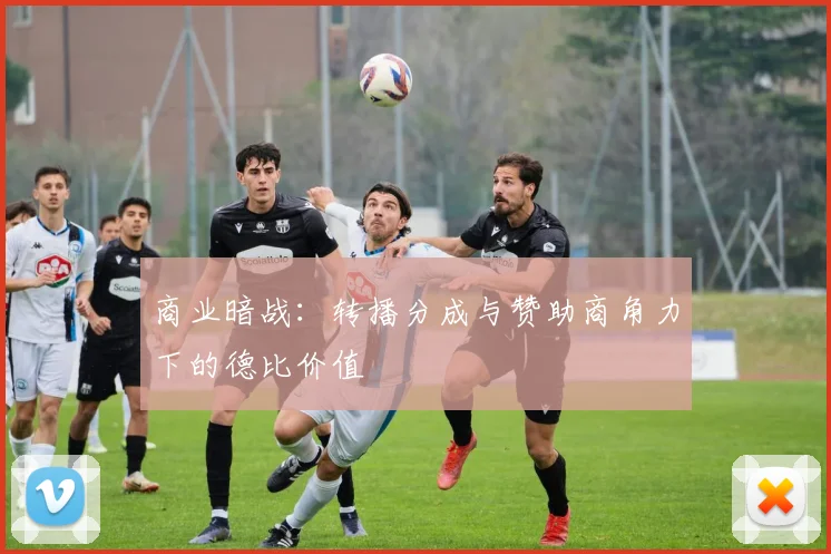 商业暗战：转播分成与赞助商角力下的德比价值