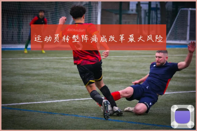 运动员转型阵痛成改革最大风险