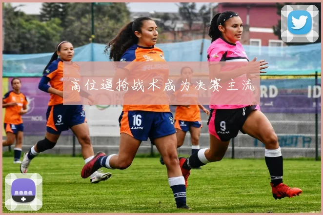高位逼抢战术成为决赛主流