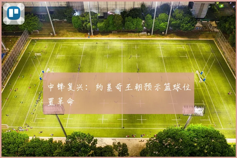 中锋复兴：约基奇王朝预示篮球位置革命