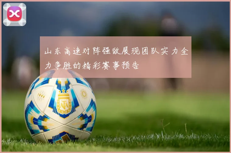 山东高速对阵强敌展现团队实力全力争胜的精彩赛事预告