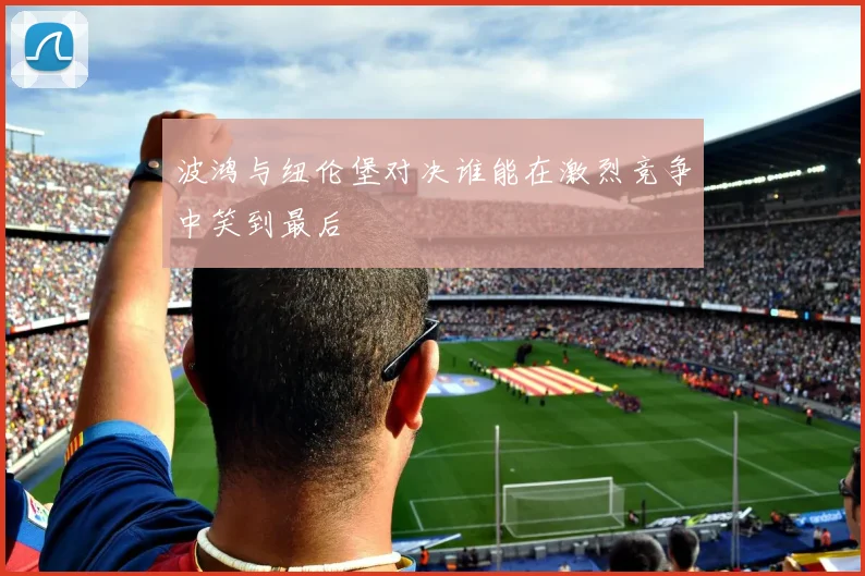 波鸿与纽伦堡对决谁能在激烈竞争中笑到最后