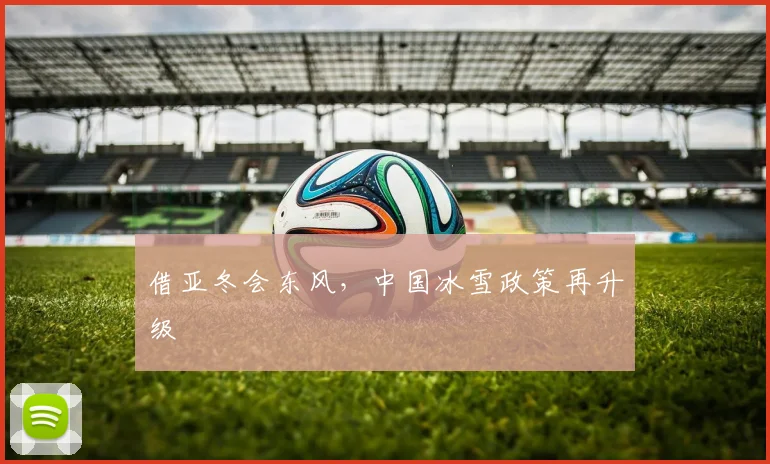 借亚冬会东风，中国冰雪政策再升级