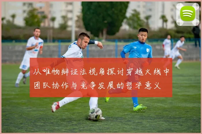 从唯物辩证法视角探讨穿越火线中团队协作与竞争发展的哲学意义