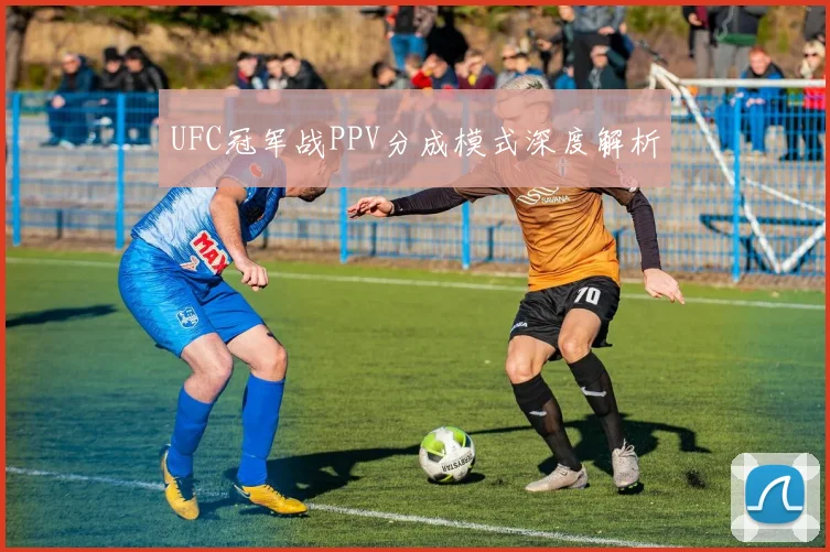 UFC冠军战PPV分成模式深度解析