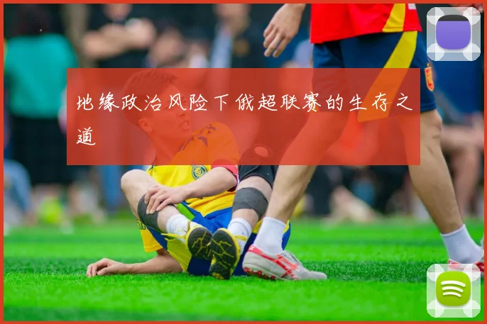 地缘政治风险下俄超联赛的生存之道