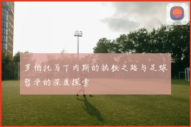 罗伯托马丁内斯的执教之路与足球哲学的深度探索