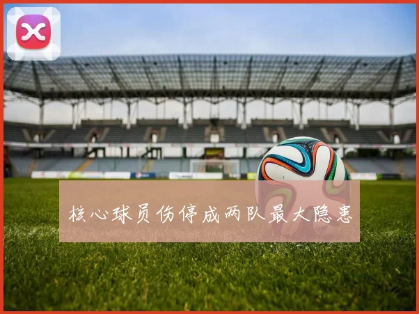 核心球员伤停成两队最大隐患