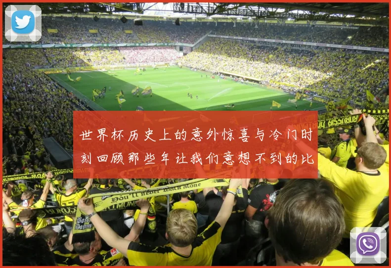 世界杯历史上的意外惊喜与冷门时刻回顾那些年让我们意想不到的比赛结果