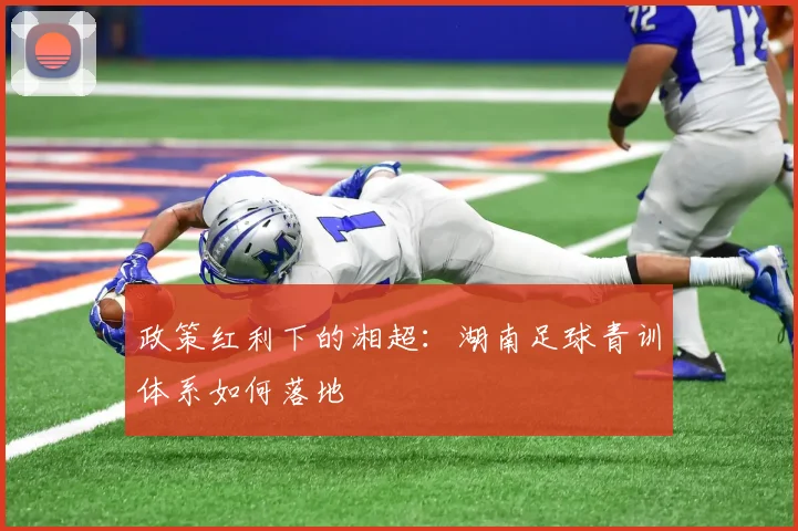 政策红利下的湘超：湖南足球青训体系如何落地