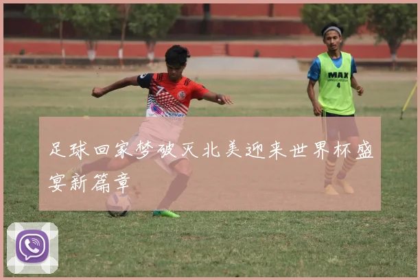 足球回家梦破灭北美迎来世界杯盛宴新篇章