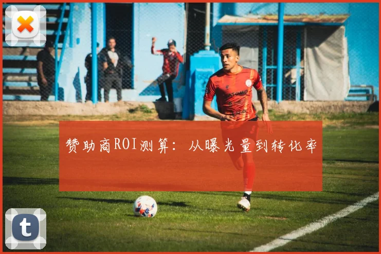 赞助商ROI测算：从曝光量到转化率